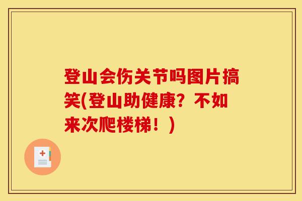 登山会伤关节吗图片搞笑(登山助健康？不如来次爬楼梯！)