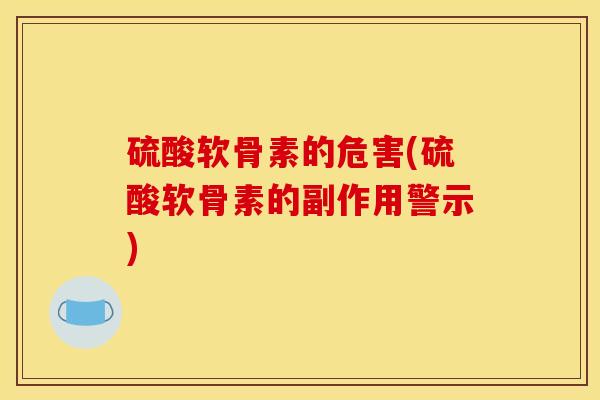 硫酸软骨素的危害(硫酸软骨素的副作用警示) 硫酸软骨素的危害(硫酸软骨素的副作用警示)