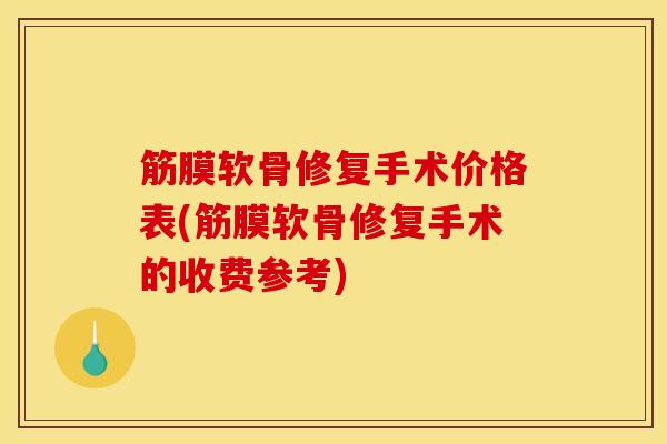筋膜软骨修复手术价格表(筋膜软骨修复手术的收费参考)