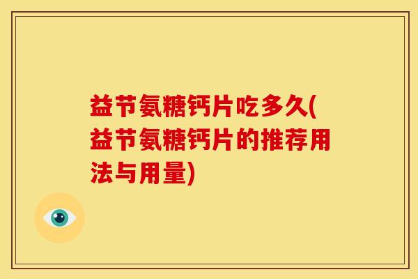 益节氨糖钙片吃多久(益节氨糖钙片的推荐用法与用量)