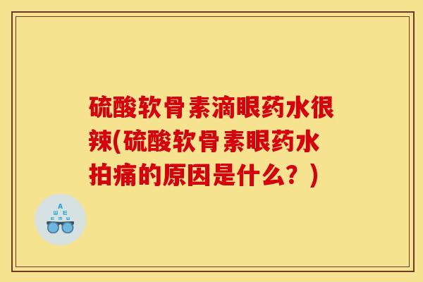 硫酸软骨素滴眼药水很辣(硫酸软骨素眼药水拍痛的原因是什么？)