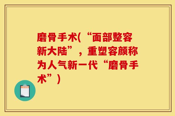 磨骨手术(“面部整容新大陆”,重塑容颜称为人气新一代“磨骨手术”) 磨骨手术(“面部整容新大陆”,重塑容颜称为人气新一代“磨骨手术”)