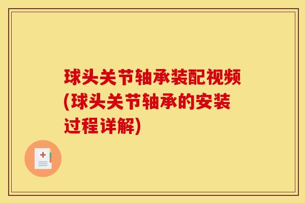 球头关节轴承装配视频(球头关节轴承的安装过程详解)