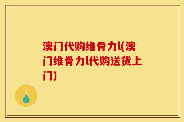 澳门代购维骨力l(澳门维骨力l代购送货上门)