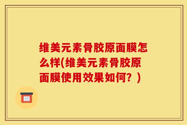 维美元素骨胶原面膜怎么样(维美元素骨胶原面膜使用效果如何？)