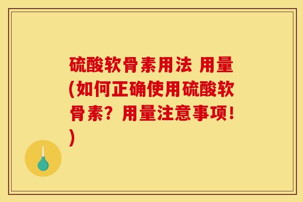 硫酸软骨素用法 用量(如何正确使用硫酸软骨素？用量注意事项！)