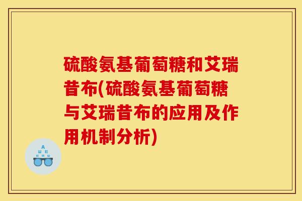 硫酸氨基葡萄糖和艾瑞昔布(硫酸氨基葡萄糖与艾瑞昔布的应用及作用机制分析)
