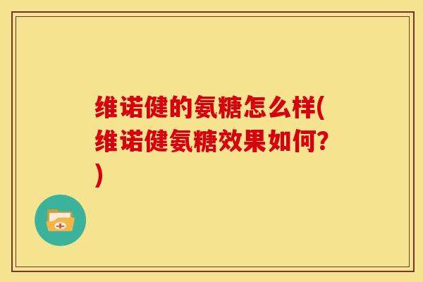 维诺健的氨糖怎么样(维诺健氨糖效果如何？)