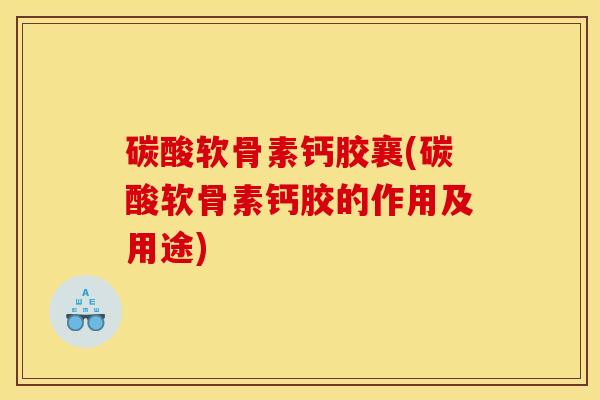 碳酸软骨素钙胶襄(碳酸软骨素钙胶的作用及用途)