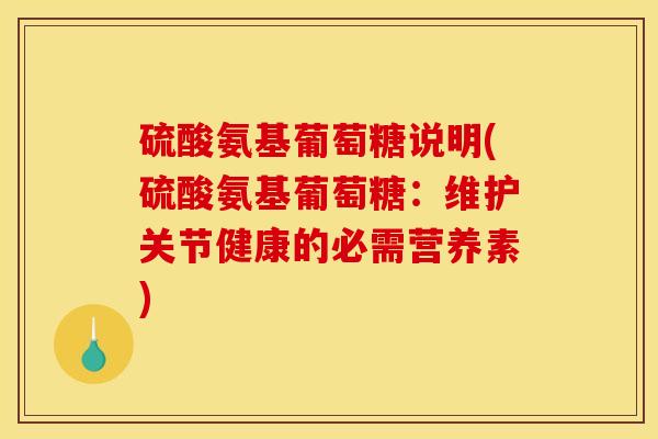 硫酸氨基葡萄糖说明(硫酸氨基葡萄糖:维护关节健康的必需营养素) 硫酸氨基葡萄糖说明(硫酸氨基葡萄糖:维护关节健康的必需营养素)