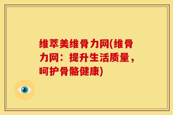 维萃美维骨力网(维骨力网：提升生活质量，呵护骨骼健康)