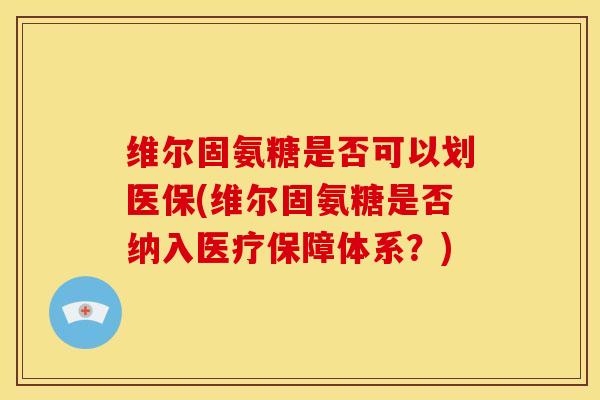 维尔固氨糖是否可以划医保(维尔固氨糖是否纳入医疗保障体系?) 维尔固氨糖是否可以划医保(维尔固氨糖是否纳入医疗保障体系?)