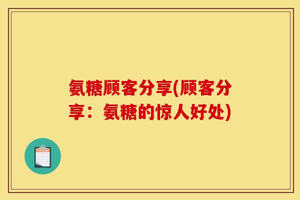 氨糖顾客分享(顾客分享:氨糖的惊人好处) 氨糖顾客分享(顾客分享:氨糖的惊人好处)