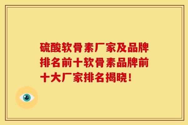 硫酸软骨素厂家及品牌排名前十软骨素品牌前十大厂家排名揭晓! 硫酸软骨素厂家及品牌排名前十软骨素品牌前十大厂家排名揭晓!