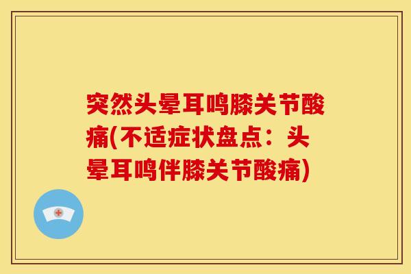 突然头晕耳鸣膝关节酸痛(不适症状盘点：头晕耳鸣伴膝关节酸痛)