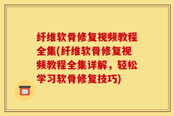 纤维软骨修复视频教程全集(纤维软骨修复视频教程全集详解，轻松学习软骨修复技巧)