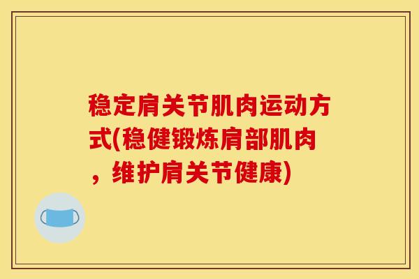 稳定肩关节肌肉运动方式(稳健锻炼肩部肌肉，维护肩关节健康)