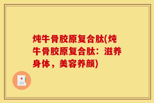炖牛骨胶原复合肽(炖牛骨胶原复合肽：滋养身体，美容养颜)