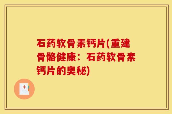 石药软骨素钙片(重建骨骼健康：石药软骨素钙片的奥秘)