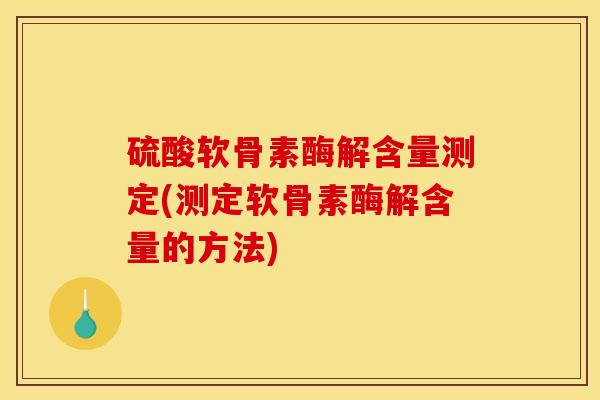 硫酸软骨素酶解含量测定(测定软骨素酶解含量的方法)
