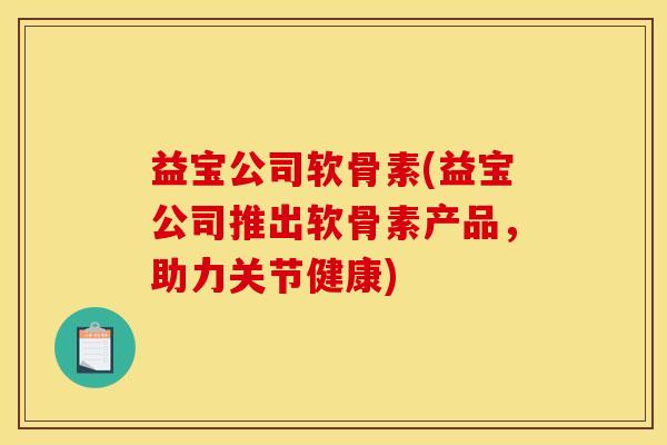益宝公司软骨素(益宝公司推出软骨素产品，助力关节健康)