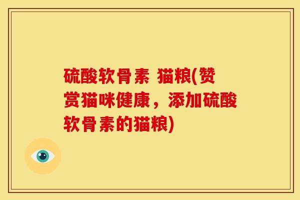 硫酸软骨素 猫粮(赞赏猫咪健康，添加硫酸软骨素的猫粮)