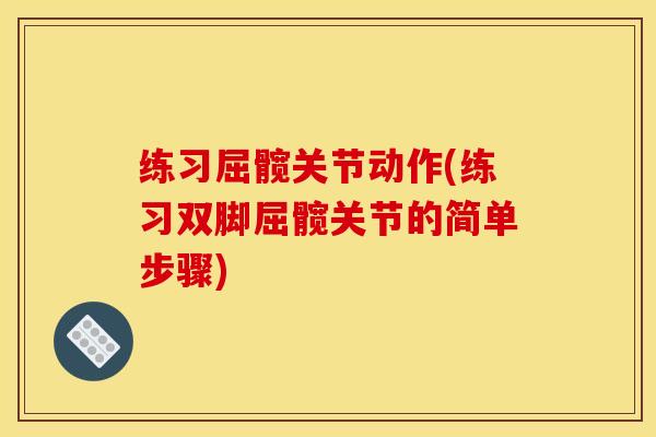 练习屈髋关节动作(练习双脚屈髋关节的简单步骤) 练习屈髋关节动作(练习双脚屈髋关节的简单步骤)