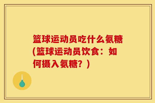 篮球运动员吃什么氨糖(篮球运动员饮食：如何摄入氨糖？)