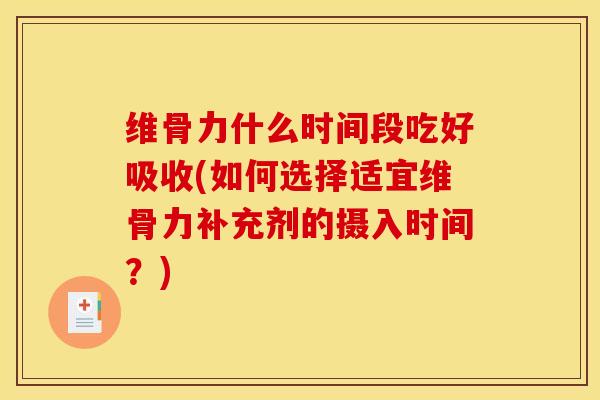 维骨力什么时间段吃好吸收(如何选择适宜维骨力补充剂的摄入时间？)