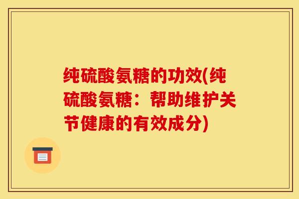 纯硫酸氨糖的功效(纯硫酸氨糖：帮助维护关节健康的有效成分)