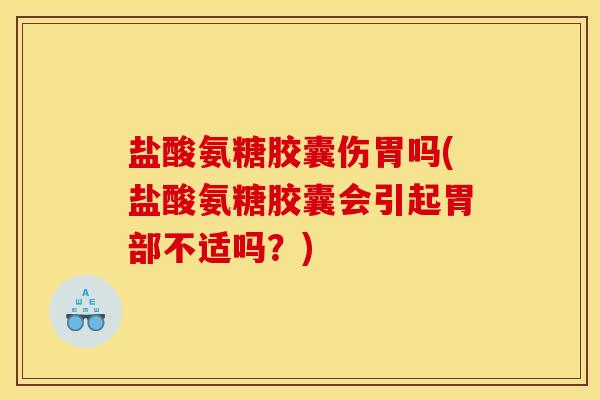 盐酸氨糖胶囊伤胃吗(盐酸氨糖胶囊会引起胃部不适吗?) 盐酸氨糖胶囊伤胃吗(盐酸氨糖胶囊会引起胃部不适吗?)