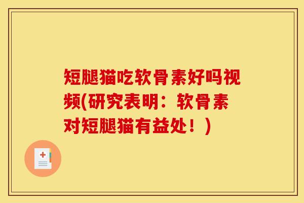 短腿猫吃软骨素好吗视频(研究表明：软骨素对短腿猫有益处！)