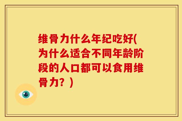 维骨力什么年纪吃好(为什么适合不同年龄阶段的人口都可以食用维骨力？)
