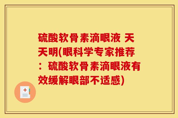 硫酸软骨素滴眼液 天天明(眼科学专家推荐:硫酸软骨素滴眼液有效缓解眼部不适感) 硫酸软骨素滴眼液 天天明(眼科学专家推荐:硫酸软骨素滴眼液有效缓解眼部不适感)