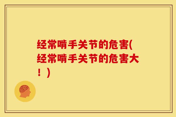 经常啃手关节的危害(经常啃手关节的危害大！)