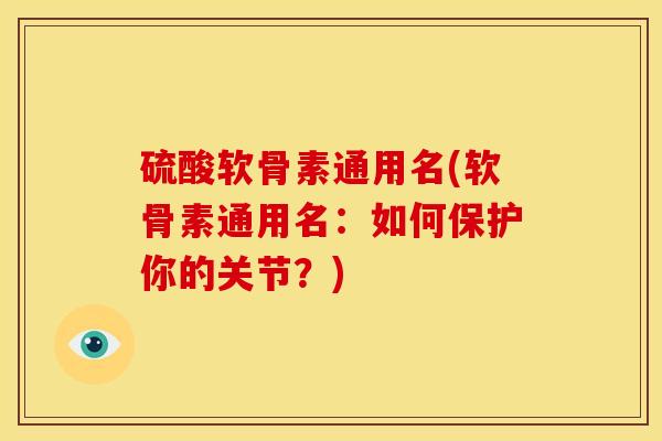 硫酸软骨素通用名(软骨素通用名：如何保护你的关节？)
