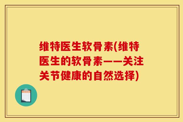 维特医生软骨素(维特医生的软骨素——关注关节健康的自然选择)