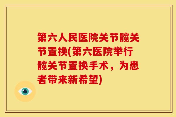 第六人民医院关节髋关节置换(第六医院举行髋关节置换手术，为患者带来新希望)