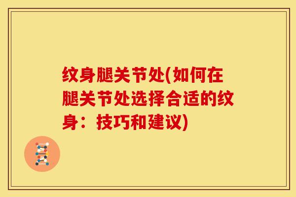 纹身腿关节处(如何在腿关节处选择合适的纹身：技巧和建议)