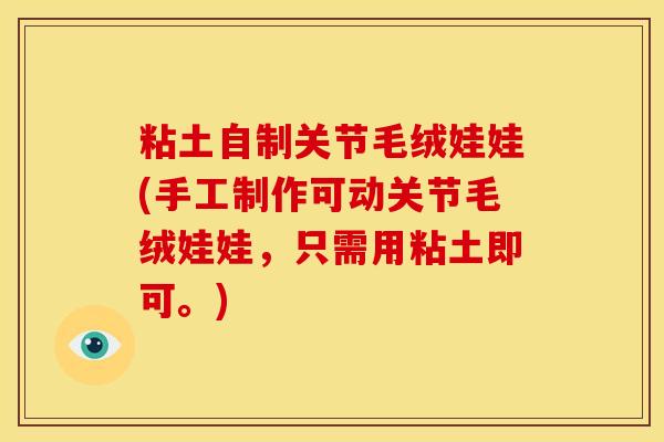 粘土自制关节毛绒娃娃(手工制作可动关节毛绒娃娃，只需用粘土即可。)