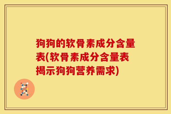 狗狗的软骨素成分含量表(软骨素成分含量表揭示狗狗营养需求)