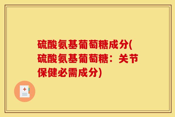 硫酸氨基葡萄糖成分(硫酸氨基葡萄糖：关节保健必需成分)