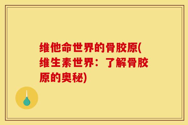 维他命世界的骨胶原(维生素世界：了解骨胶原的奥秘)