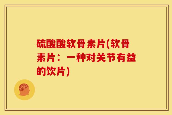 硫酸酸软骨素片(软骨素片：一种对关节有益的饮片)