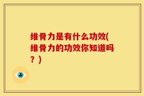 维骨力是有什么功效(维骨力的功效你知道吗？)
