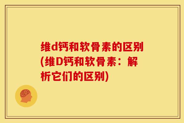 维d钙和软骨素的区别(维D钙和软骨素：解析它们的区别)