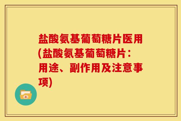 盐酸氨基葡萄糖片医用(盐酸氨基葡萄糖片：用途、副作用及注意事项)