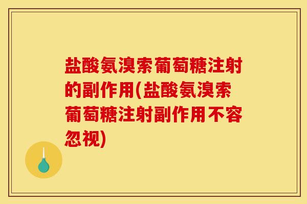 盐酸氨溴索葡萄糖注射的副作用(盐酸氨溴索葡萄糖注射副作用不容忽视)