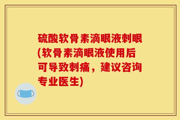 硫酸软骨素滴眼液刺眼(软骨素滴眼液使用后可导致刺痛，建议咨询专业医生)