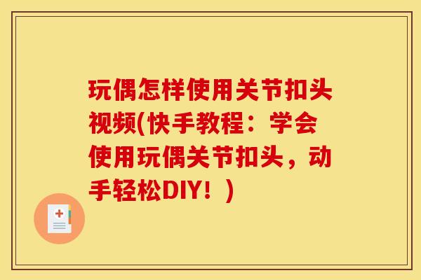 玩偶怎样使用关节扣头视频(快手教程:学会使用玩偶关节扣头,动手轻松DIY!) 玩偶怎样使用关节扣头视频(快手教程:学会使用玩偶关节扣头,动手轻松DIY!)